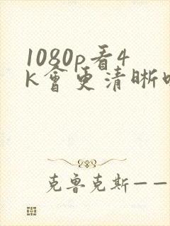 1080p看4k会更清晰吗