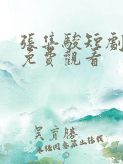 张集骏短剧大全免费观看