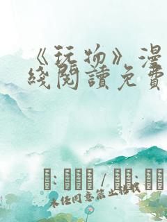 《玩物》漫画在线阅读免费下拉式