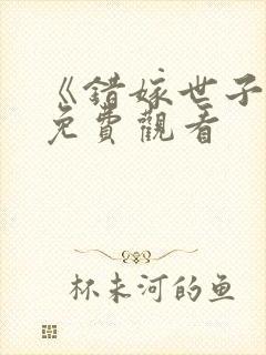 《错嫁世子妃》免费观看