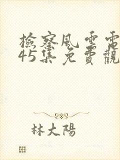 检察风云电视剧45集免费观看