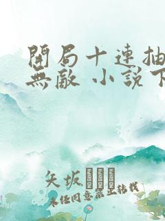 开局十连抽然后无敌 小说下载