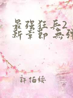 最强狂兵2 最新章节 无弹窗