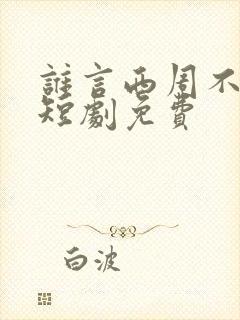 谁言西周不知意短剧免费
