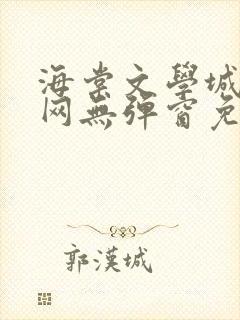 海棠文学城小说网无弹窗免费网络小说阅读