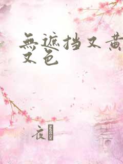 无遮挡又黄又爽又色