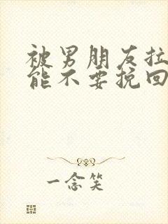 被男朋友拉黑还能不要挽回