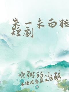 朱一未白听怡的短剧