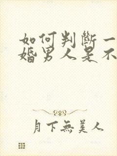 如何判断一个已婚男人是不是喜欢你