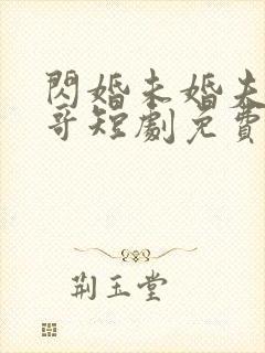 闪婚未婚夫的哥哥短剧免费观看