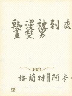 韩漫被到爽流漫画双男