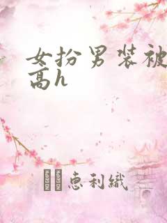 女扮男装被被强高h