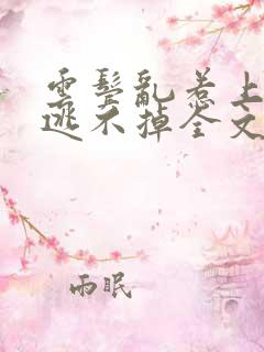 云鬓乱惹上权臣逃不掉全文