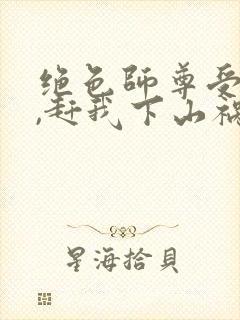 绝色师尊受不了,赶我下山祸害师姐 第149章