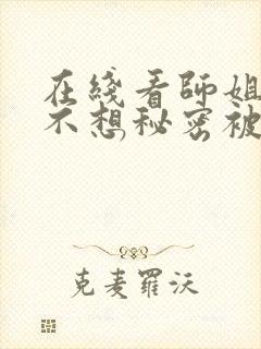 在线看师姐你也不想秘密被人知道吧