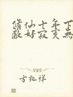 修仙十年下山无敌好寂寞无弹窗全文免费阅读