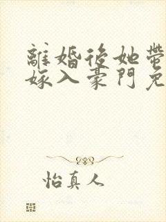 离婚后她带着崽嫁入豪门免费全集