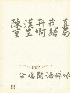 陈汉升我真没想重生啊结局