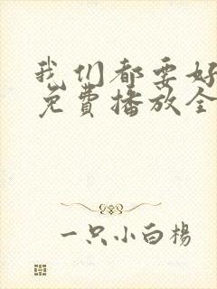 我们都要好好的免费播放全集