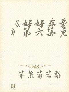 《好好疼爱里面》第六集免费