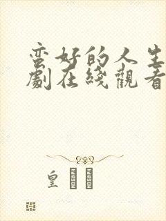 蛮好的人生电视剧在线观看全集免费9