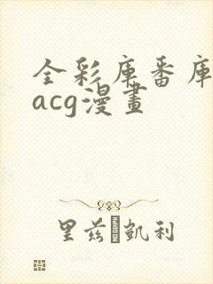 全彩库番库漫画acg漫画