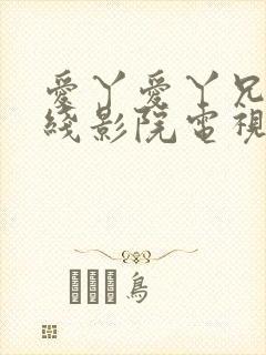 爱丫爱丫兄妹在线影院电视剧在线观