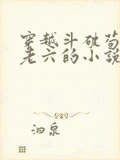 穿越斗破苟着做老六的小说