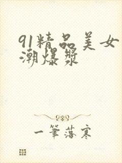 91精品美女高潮爆浆