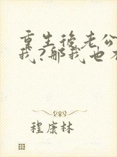 重生后老公不选我?那我也不要他免费阅读