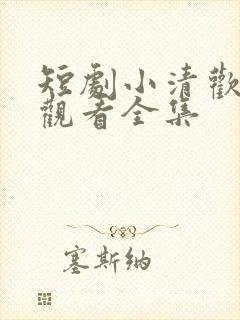 短剧小清欢免费观看全集