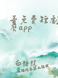 看免费短剧用什么app