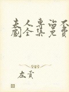 夫人专治不服短剧全集免费观看