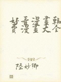 好看漫画韩漫免费漫画大全在线阅读