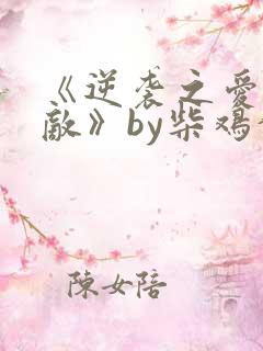 《逆袭之爱上情敌》by柴鸡蛋在线阅读