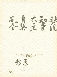 风月不知秋短剧全集免费观看