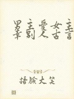 男主爱女主却宠幸别人古言