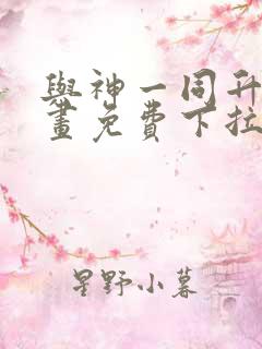 与神一同升级漫画免费下拉