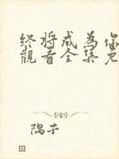 终将成为你在线观看全集免费播放