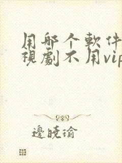 用哪个软件看电视剧不用vip