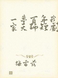 一梦百年我成道家天师短剧免费观看