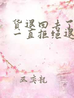 货退回去了商家一直拒绝退款怎么办