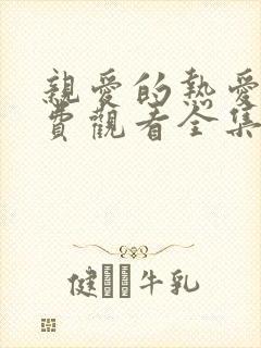 亲爱的热爱的免费观看全集高清版