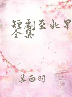 短剧至此星辰远全集