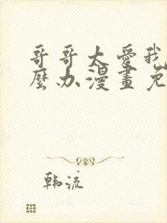 哥哥太爱我了怎么办漫画免费观看