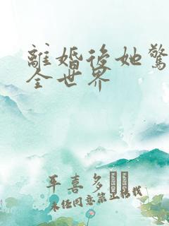 离婚后她惊艳了全世界