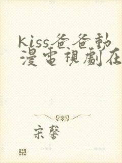 kiss爸爸动漫电视剧在线观看