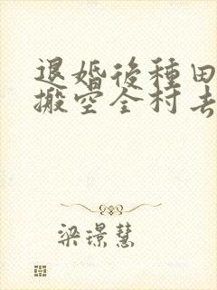 退婚后种田大佬搬空全村去逃荒