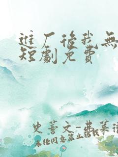 进厂后我无敌了短剧免费