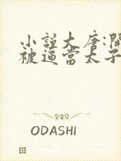 小说大唐:开局被逼当太子免费阅读全本